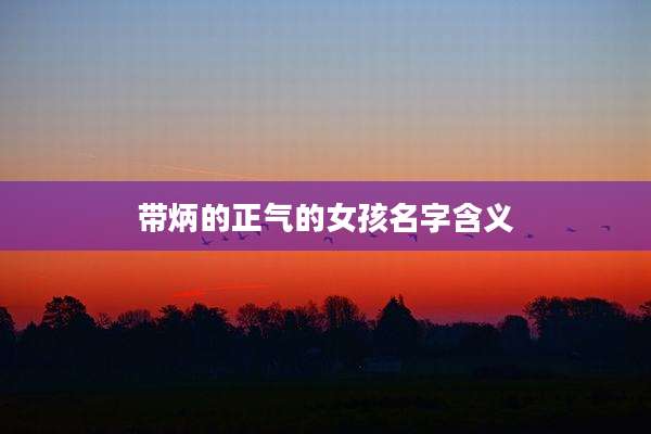 带炳的正气的女孩名字含义