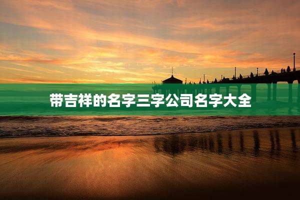 带吉祥的名字三字公司名字大全
