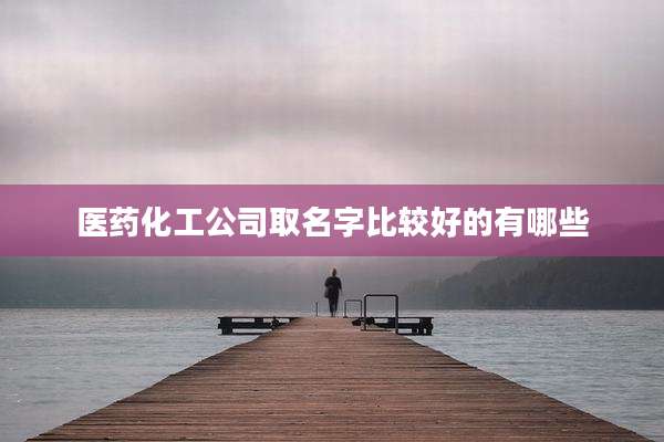 医药化工公司取名字比较好的有哪些