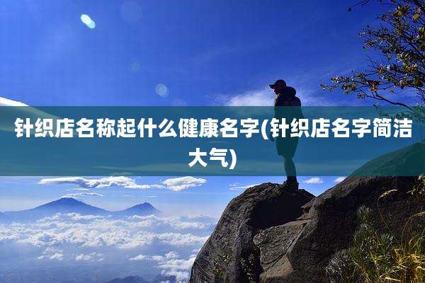 针织店名称起什么健康名字(针织店名字简洁大气)