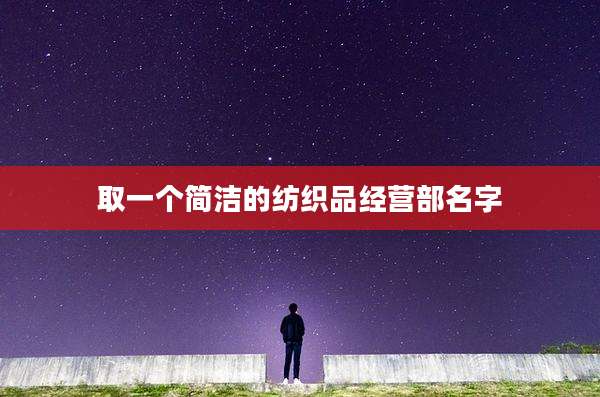 取一个简洁的纺织品经营部名字