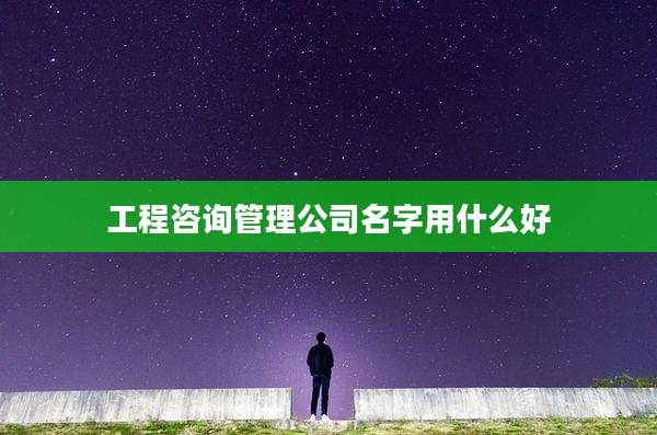 工程咨询管理公司名字用什么好