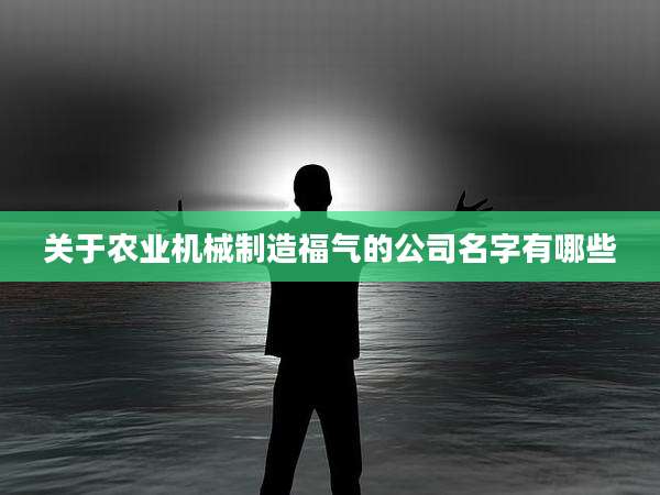 关于农业机械制造福气的公司名字有哪些