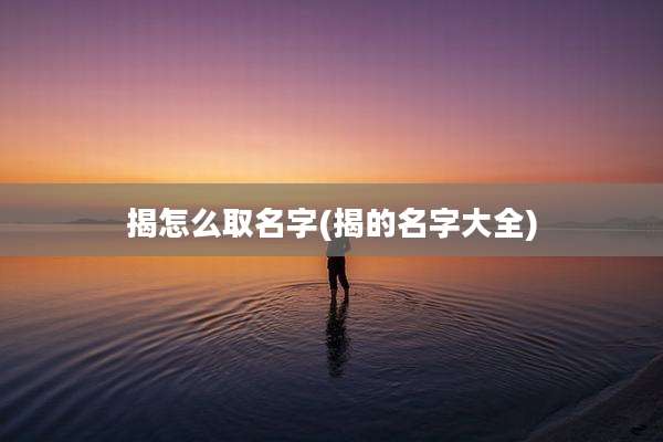 揭怎么取名字(揭的名字大全)