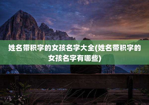 姓名带积字的女孩名字大全(姓名带积字的女孩名字有哪些)