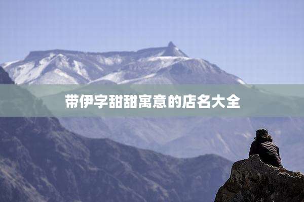 带伊字甜甜寓意的店名大全