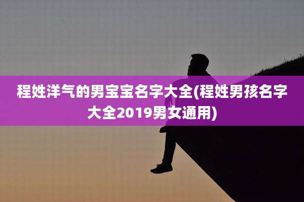 程姓洋气的男宝宝名字大全(程姓男孩名字大全2019男女通用)
