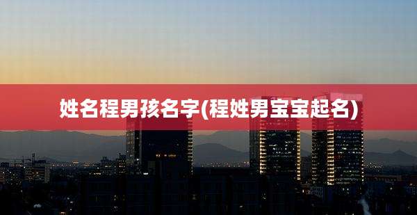 姓名程男孩名字(程姓男宝宝起名)