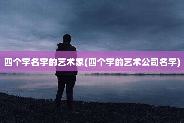 四个字名字的艺术家(四个字的艺术公司名字)