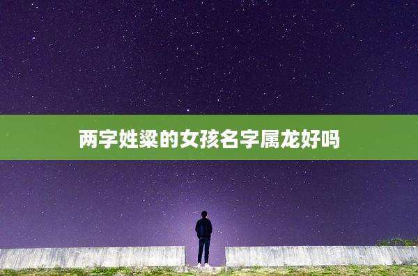 两字姓粱的女孩名字属龙好吗