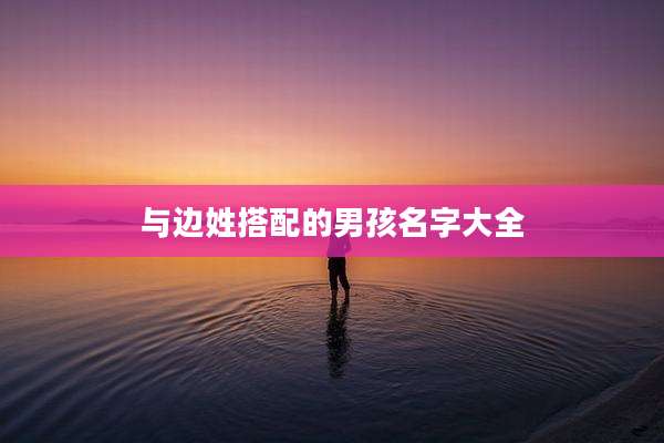 与边姓搭配的男孩名字大全