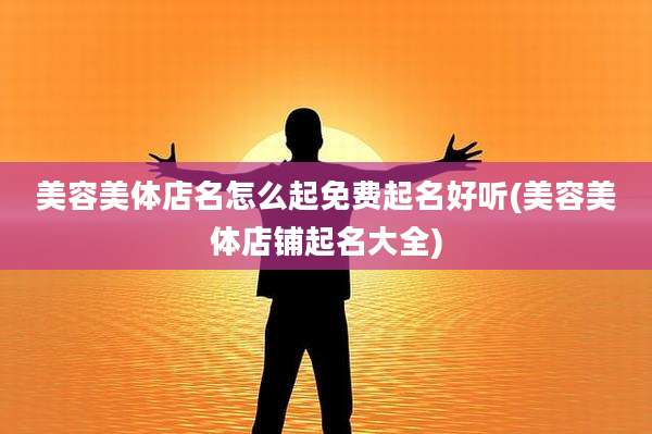 美容美体店名怎么起免费起名好听(美容美体店铺起名大全)