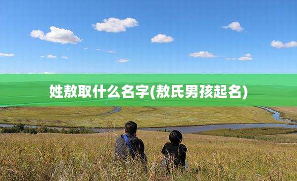 姓敖取什么名字(敖氏男孩起名)