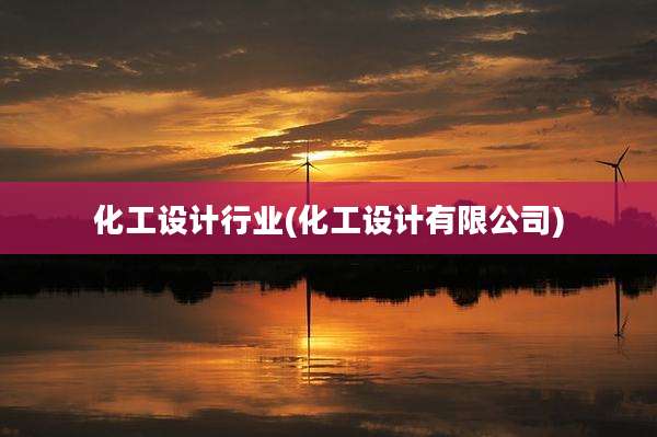 化工设计行业(化工设计有限公司)