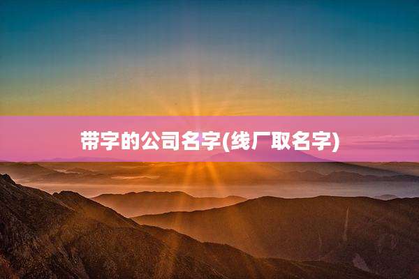 带字的公司名字(线厂取名字)