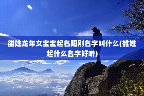 雒姓龙年女宝宝起名阳刚名字叫什么(雒姓起什么名字好听)