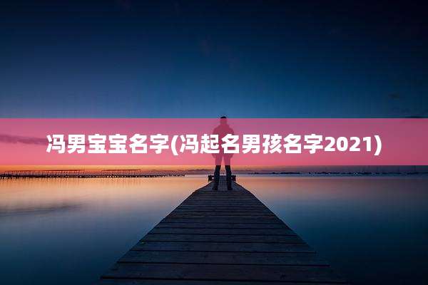冯男宝宝名字(冯起名男孩名字2021)