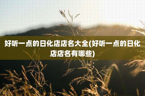 好听一点的日化店店名大全(好听一点的日化店店名有哪些)
