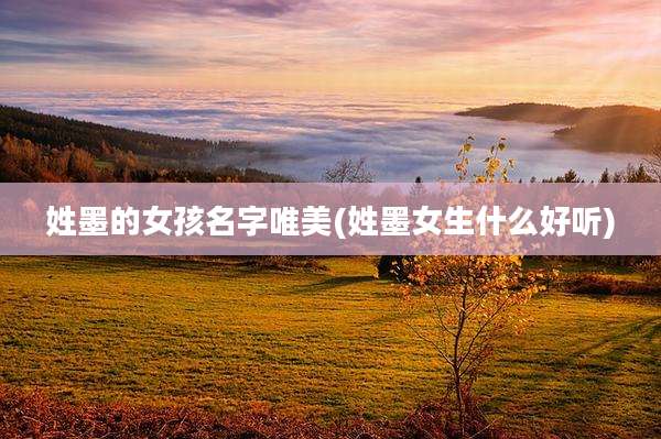 姓墨的女孩名字唯美(姓墨女生什么好听)