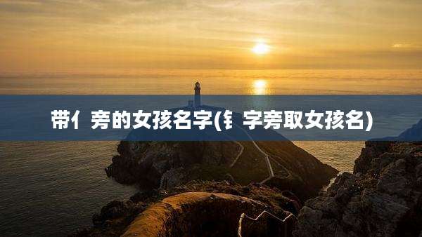 带亻旁的女孩名字(钅字旁取女孩名)