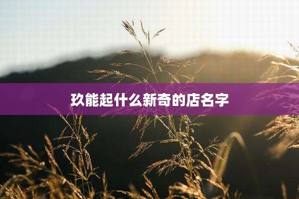 玖能起什么新奇的店名字