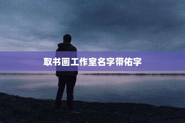 取书画工作室名字带佑字