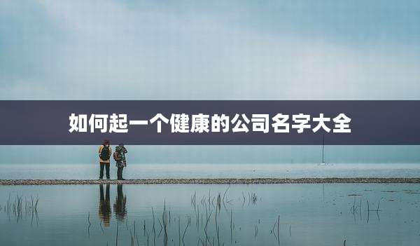 如何起一个健康的公司名字大全