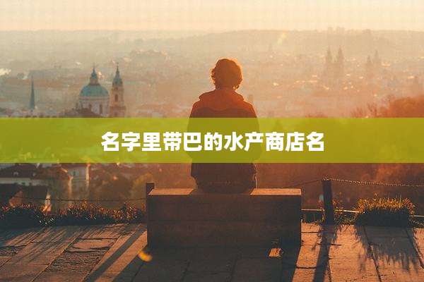 名字里带巴的水产商店名