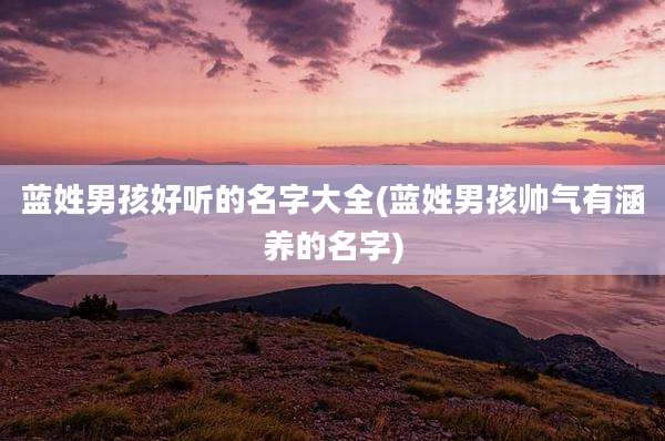 蓝姓男孩好听的名字大全(蓝姓男孩帅气有涵养的名字)