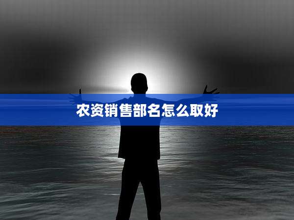 农资销售部名怎么取好