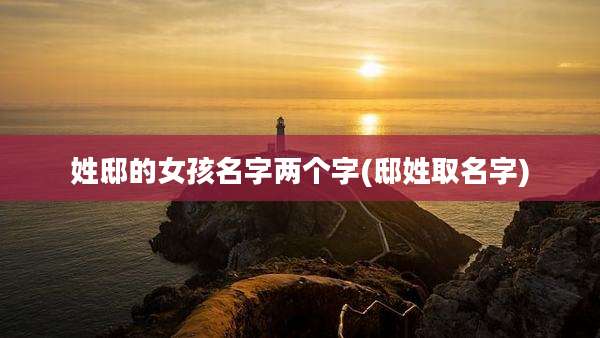 姓邸的女孩名字两个字(邸姓取名字)