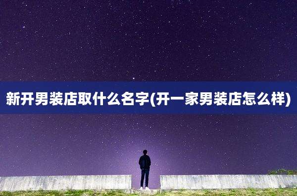 新开男装店取什么名字(开一家男装店怎么样)