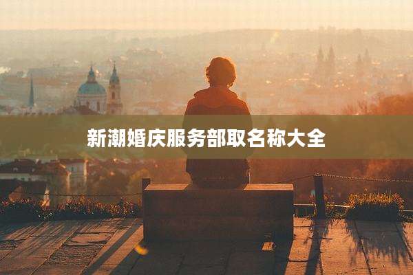 新潮婚庆服务部取名称大全