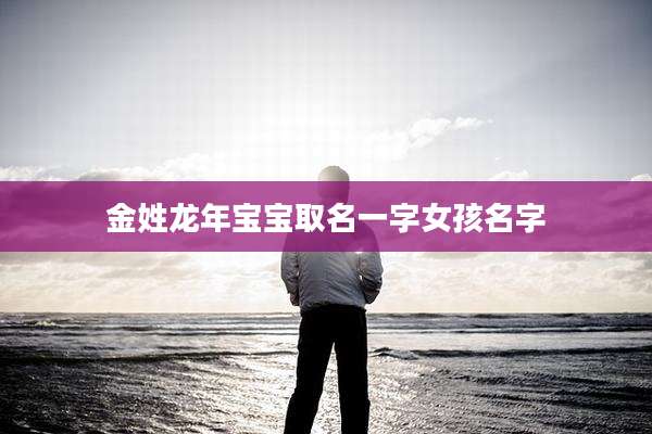 金姓龙年宝宝取名一字女孩名字
