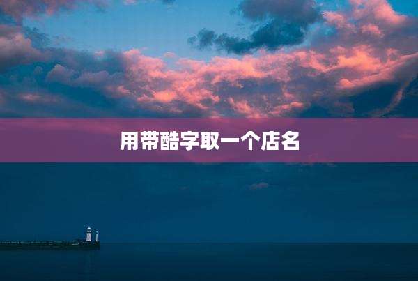 用带酷字取一个店名