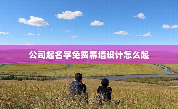 公司起名字免费幕墙设计怎么起