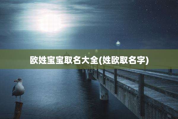 欧姓宝宝取名大全(姓欧取名字)