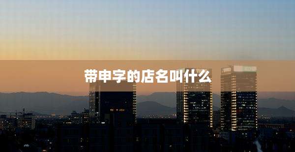 带申字的店名叫什么