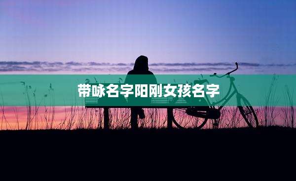 带咏名字阳刚女孩名字