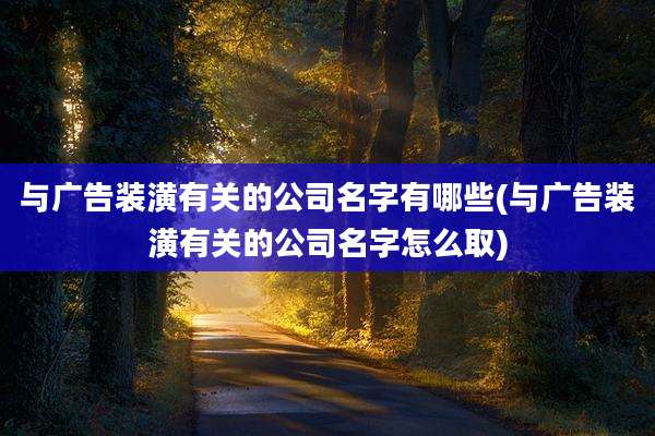 与广告装潢有关的公司名字有哪些(与广告装潢有关的公司名字怎么取)