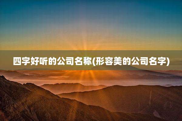四字好听的公司名称(形容美的公司名字)