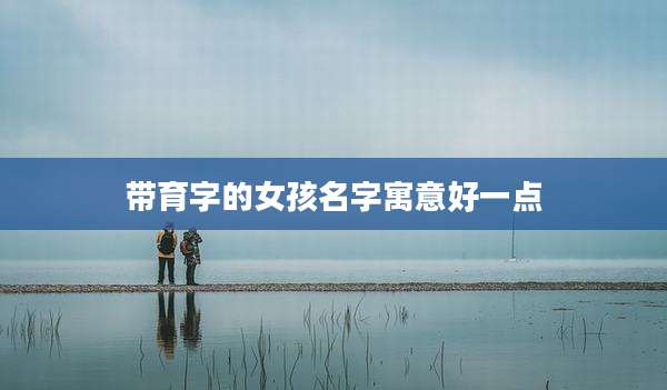 带育字的女孩名字寓意好一点