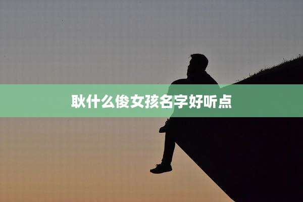 耿什么俊女孩名字好听点