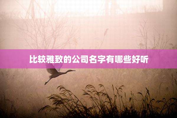 比较雅致的公司名字有哪些好听