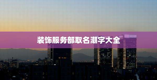 装饰服务部取名潮字大全
