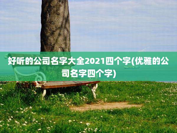 好听的公司名字大全2021四个字(优雅的公司名字四个字)