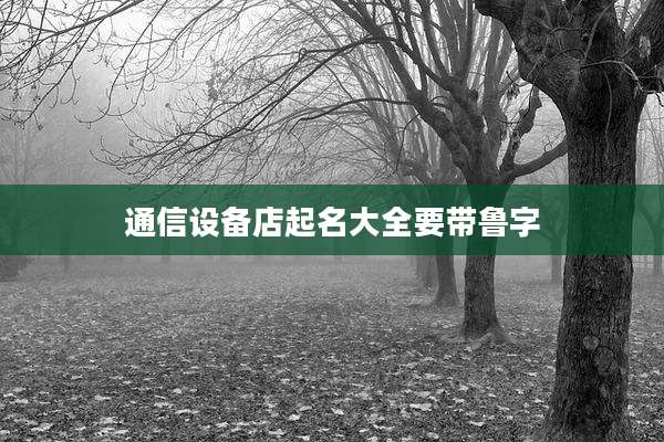 通信设备店起名大全要带鲁字