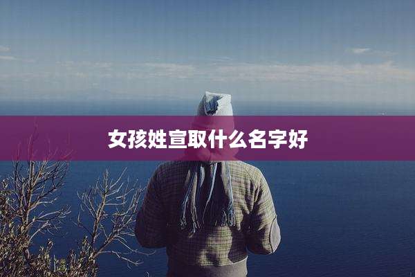 女孩姓宣取什么名字好