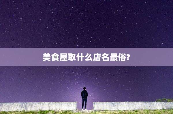 美食屋取什么店名最俗?