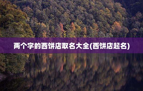 两个字的西饼店取名大全(西饼店起名)